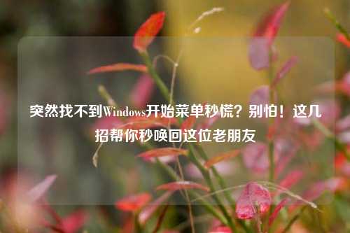 突然找不到Windows开始菜单秒慌？别怕！这几招帮你秒唤回这位老朋友