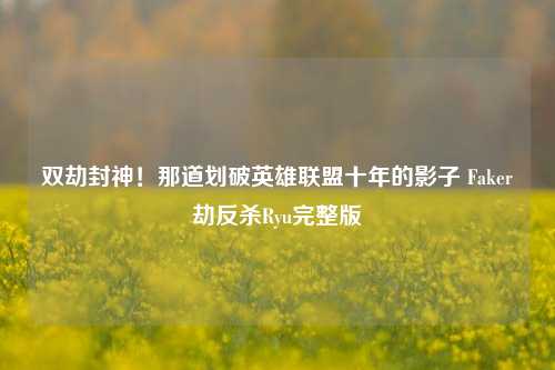 双劫封神！那道划破英雄联盟十年的影子 Faker劫反杀Ryu完整版