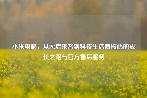 小米电脑，从PC后来者到科技生活圈核心的成长之路与官方售后服务