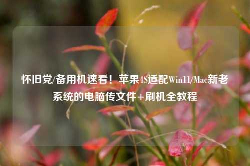 怀旧党/备用机速看！苹果4S适配Win11/Mac新老系统的电脑传文件+刷机全教程