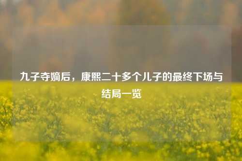 九子夺嫡后，康熙二十多个儿子的最终下场与结局一览