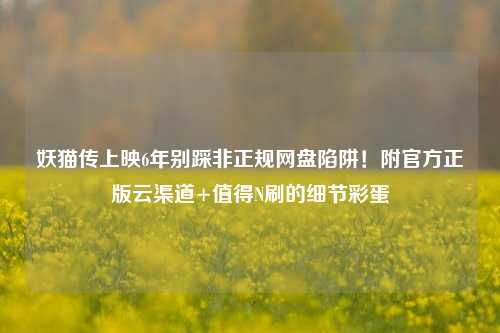 妖猫传上映6年别踩非正规网盘陷阱！附官方正版云渠道+值得N刷的细节彩蛋