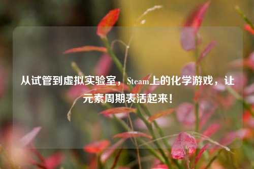 从试管到虚拟实验室,Steam上的化学游戏,让元素周期表活起来!