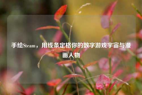 手绘Steam,用线条定格你的数字游戏宇宙与漫画人物