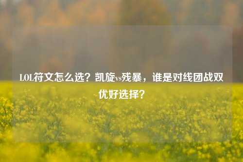 LOL符文怎么选?凯旋vs残暴,谁是对线团战双优好选择?