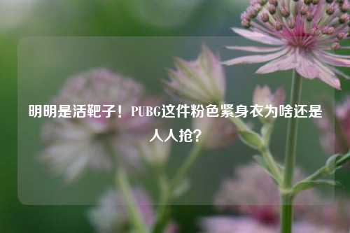 明明是活靶子！PUBG这件粉色紧身衣为啥还是人人抢？