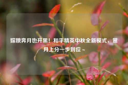 嫦娥奔月也开黑!和平精英中秋全新模式,赏月上分一步到位~