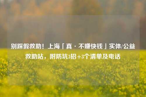 别踩假救助!上海「真·不赚快钱」实体/公益救助站,附防坑3招+3个清单及电话