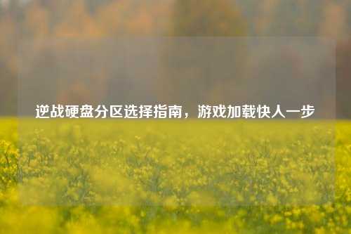 逆战硬盘分区选择指南，游戏加载快人一步