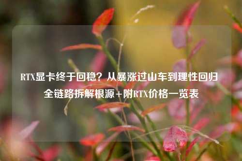 RTX显卡终于回稳?从暴涨过山车到理性回归 全链路拆解根源+附RTX价格一览表