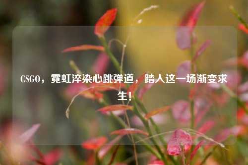 CSGO,霓虹淬染心跳弹道,踏入这一场渐变求生!