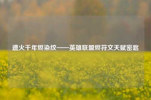 遗火千年烬染纹——英雄联盟烬符文天赋密匙
