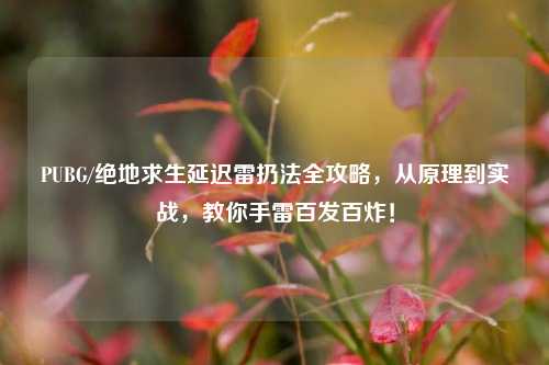 PUBG/绝地求生延迟雷扔法全攻略，从原理到实战，教你手雷百发百炸！