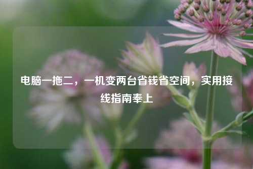 电脑一拖二,一机变两台省钱省空间,实用接线指南奉上