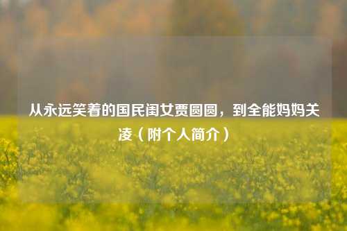 从永远笑着的国民闺女贾圆圆,到全能妈妈关凌(附个人简介)