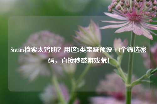 Steam检索太鸡肋?用这3类宝藏预设+4个筛选密码,直接秒破游戏荒!