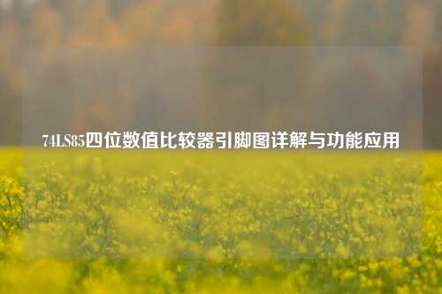74LS85四位数值比较器引脚图详解与功能应用