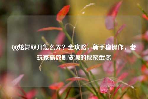 QQ炫舞双开怎么弄?全攻略,新手稳操作,老玩家高效刷资源的秘密武器