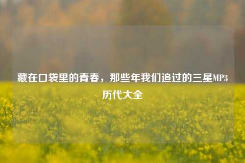 藏在口袋里的青春，那些年我们追过的三星MP3历代大全