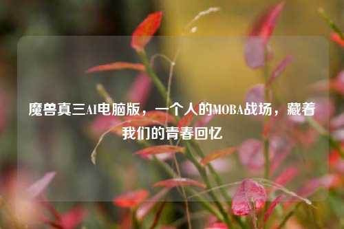 魔兽真三AI电脑版，一个人的MOBA战场，藏着我们的青春回忆
