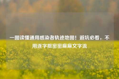 一图读懂通用感染者轨迹地图！避坑必看，不用逐字抠密密麻麻文字流
