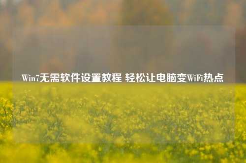 Win7无需软件设置教程 轻松让电脑变WiFi热点