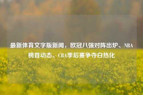 最新体育文字版新闻,欧冠八强对阵出炉、NBA榜首动态、CBA季后赛争夺白热化