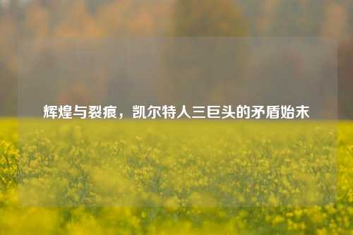 辉煌与裂痕,凯尔特人三巨头的矛盾始末