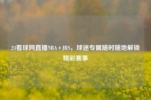 24看球网直播NBA+JRS,球迷专属随时随地解锁精彩赛事