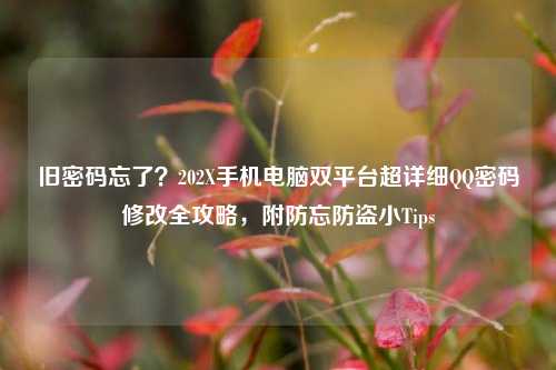 旧密码忘了?202X手机电脑双平台超详细QQ密码修改全攻略,附防忘防盗小Tips