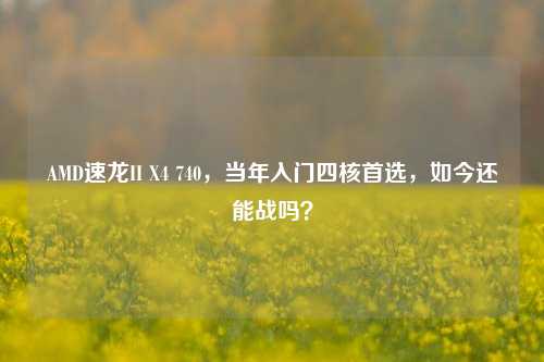 AMD速龙II X4 740,当年入门四核首选,如今还能战吗?