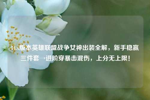 14.x版本英雄联盟战争女神出装全解,新手稳赢三件套→进阶穿暴击混伤,上分无上限!