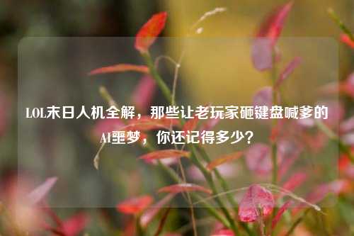 LOL末日人机全解,那些让老玩家砸键盘喊爹的AI噩梦,你还记得多少?