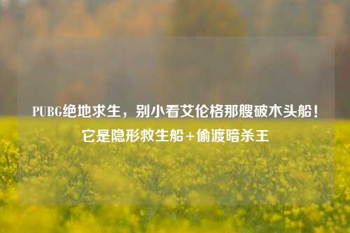 PUBG绝地求生,别小看艾伦格那艘破木头船!它是隐形救生船+偷渡暗杀王