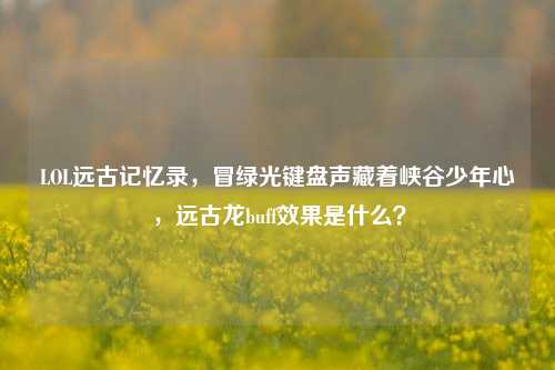 LOL远古记忆录,冒绿光键盘声藏着峡谷少年心,远古龙buff效果是什么?