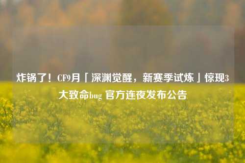 炸锅了！CF9月「深渊觉醒，新赛季试炼」惊现3大致命bug 官方连夜发布公告
