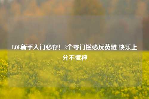 LOL新手入门必存!8个零门槛必玩英雄 快乐上分不慌神
