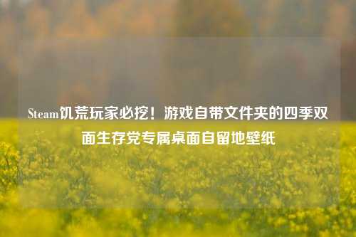 Steam饥荒玩家必挖!游戏自带文件夹的四季双面生存党专属桌面自留地壁纸