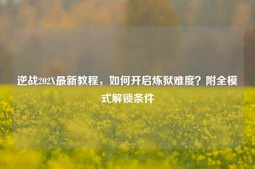 逆战202X最新教程，如何开启炼狱难度？附全模式解锁条件