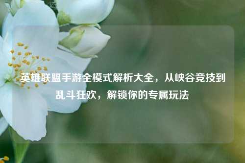 英雄联盟手游全模式解析大全，从峡谷竞技到乱斗狂欢，解锁你的专属玩法