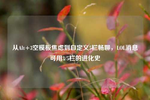 从Alt+3空模板焦虑到自定义5栏畅聊,LOL消息可用3/5栏的进化史