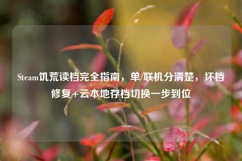 Steam饥荒读档完全指南,单/联机分清楚,坏档修复+云本地存档切换一步到位