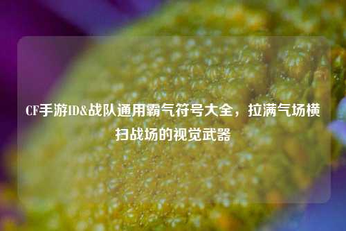 CF手游ID&战队通用霸气符号大全，拉满气场横扫战场的视觉武器