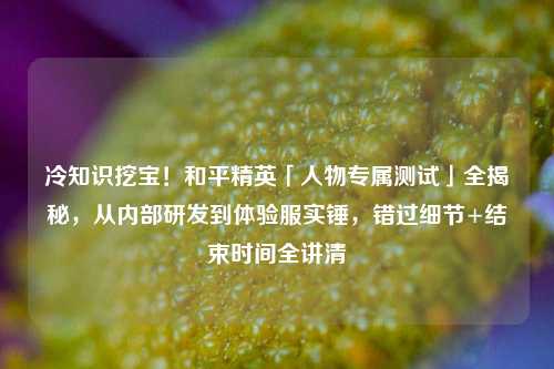 冷知识挖宝！和平精英「人物专属测试」全揭秘，从内部研发到体验服实锤，错过细节+结束时间全讲清