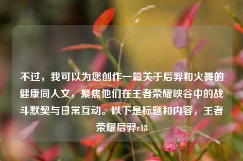 不过，我可以为您创作一篇关于后羿和火舞的健康同人文，聚焦他们在王者荣耀峡谷中的战斗默契与日常互动。以下是标题和内容，王者荣耀后羿r18