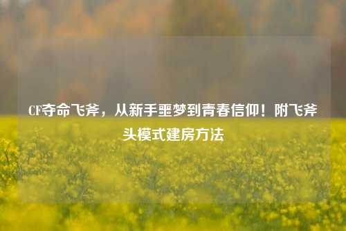 CF夺命飞斧,从新手噩梦到青春信仰!附飞斧头模式建房方法