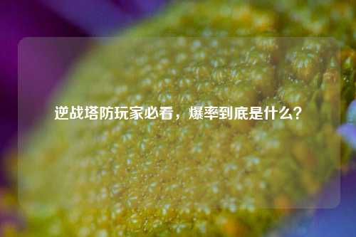 逆战塔防玩家必看，爆率到底是什么？