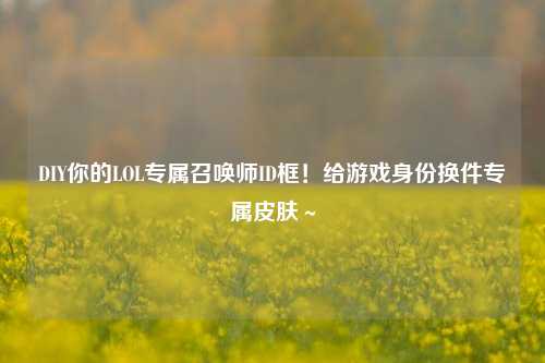 DIY你的LOL专属召唤师ID框!给游戏身份换件专属皮肤~