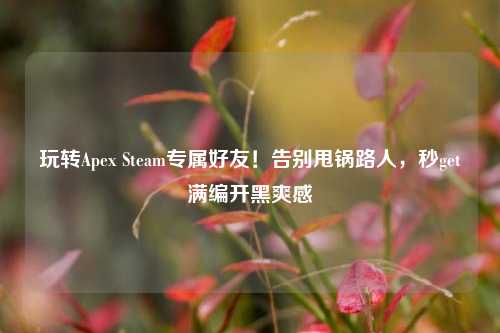 玩转Apex Steam专属好友!告别甩锅路人,秒get满编开黑爽感