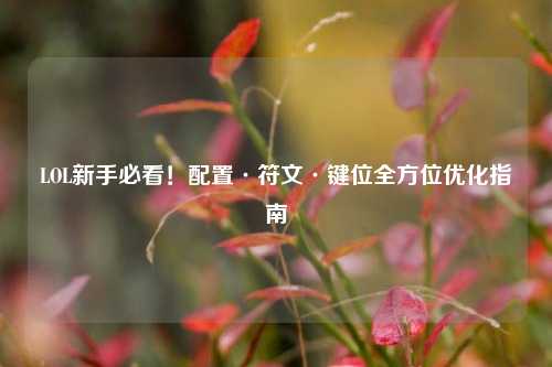 LOL新手必看！配置·符文·键位全方位优化指南